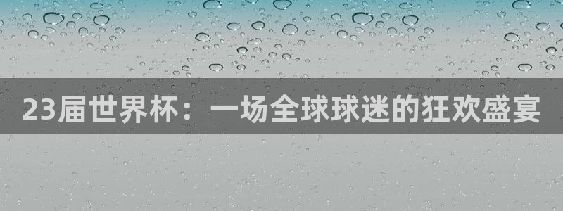 2026世界杯亚洲区预选赛赛程：23届世界杯：一场全球球迷的狂欢盛宴